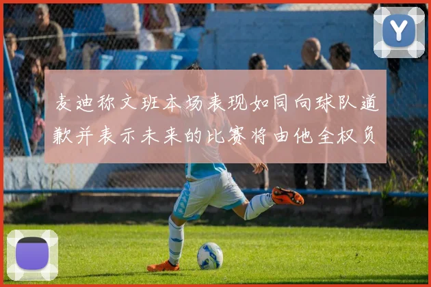 麦迪称文班本场表现如同向球队道歉并表示未来的比赛将由他全权负责