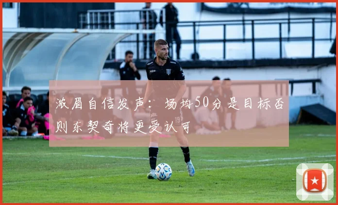 浓眉自信发声：场均50分是目标否则东契奇将更受认可