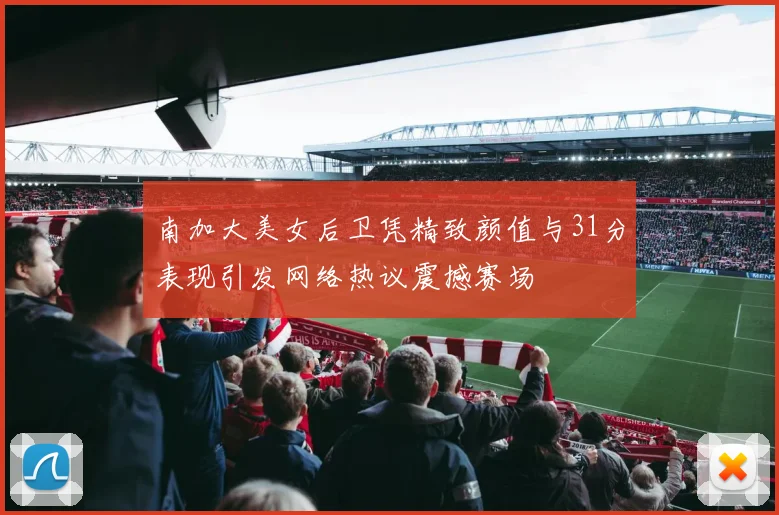 南加大美女后卫凭精致颜值与31分表现引发网络热议震撼赛场