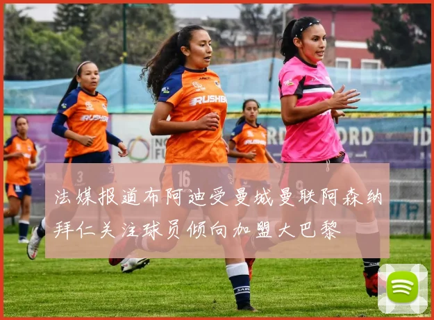 法媒报道布阿迪受曼城曼联阿森纳拜仁关注球员倾向加盟大巴黎