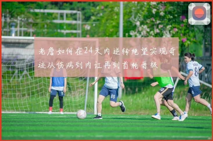老詹如何在24天内逆转绝望实现奇迹从伤病到内讧再到首轮晋级
