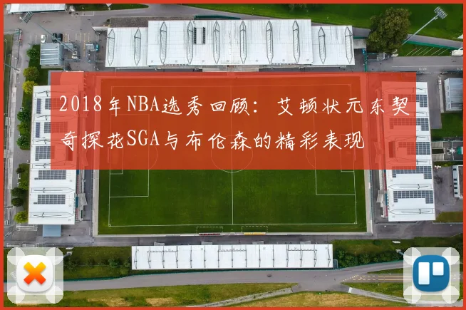 2018年NBA选秀回顾：艾顿状元东契奇探花SGA与布伦森的精彩表现
