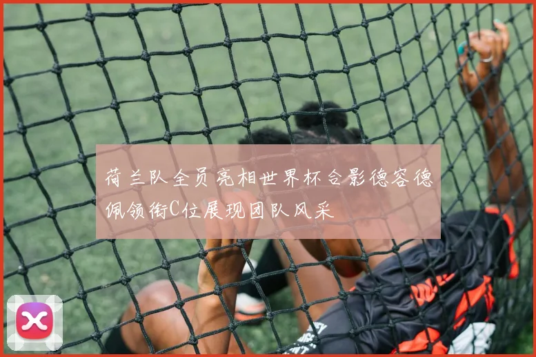 荷兰队全员亮相世界杯合影德容德佩领衔C位展现团队风采