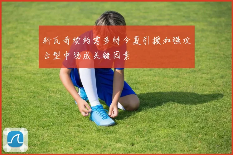 科瓦奇续约需多特今夏引援加强攻击型中场成关键因素