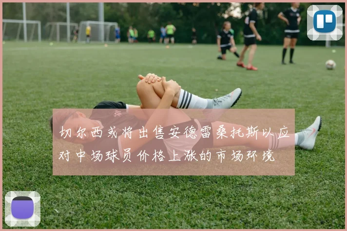 切尔西或将出售安德雷桑托斯以应对中场球员价格上涨的市场环境
