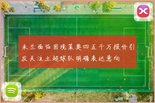 米兰面临困境莱奥四五千万报价引发关注土超球队明确表达意向