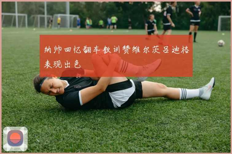 纳帅回忆翻车教训赞维尔茨吕迪格表现出色